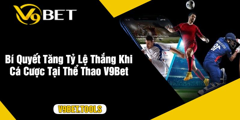 Bí Quyết Tăng Tỷ Lệ Thắng Khi Cá Cược Tại Thể Thao V9Bet