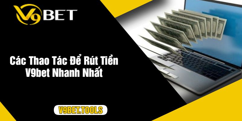 Các Thao Tác Để Rút Tiền V9bet Nhanh Nhất