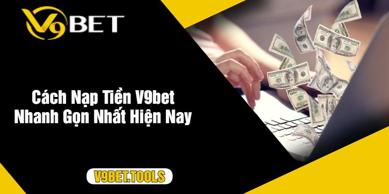 Cách Nạp Tiền V9bet Nhanh Gọn Nhất Hiện Nay