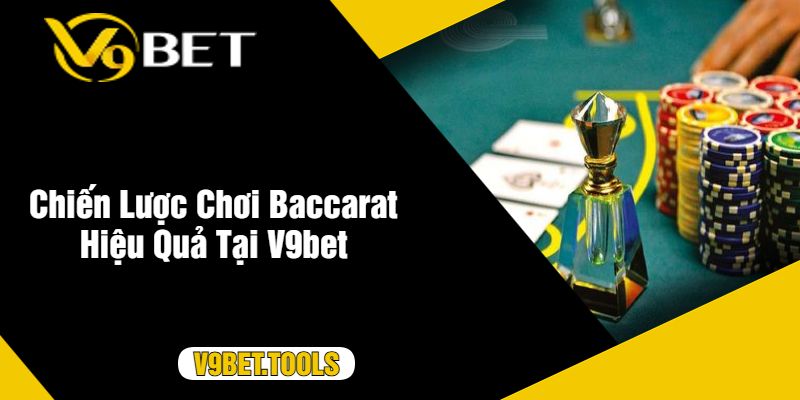 Chiến Lược Chơi Baccarat Hiệu Quả Tại V9bet