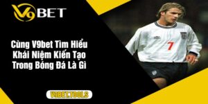 Cùng V9bet Tìm Hiểu Khái Niệm Kiến Tạo Trong Bóng Đá Là Gì