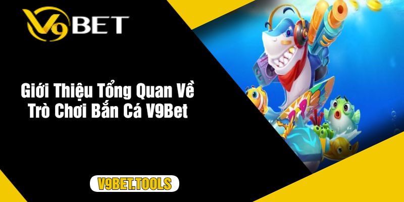 Giới Thiệu Tổng Quan Về Trò Chơi Bắn Cá V9Bet