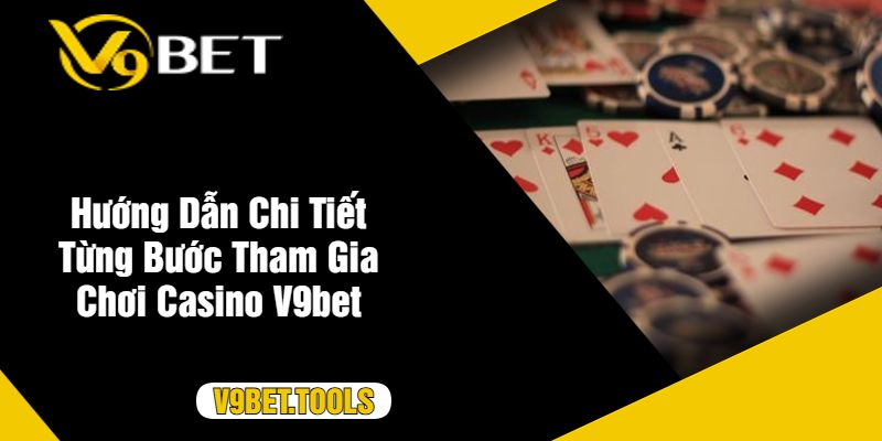 Hướng Dẫn Chi Tiết Từng Bước Tham Gia Chơi Casino V9bet