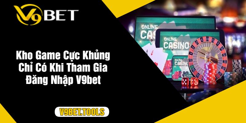 Kho Game Cực Khủng Chỉ Có Khi Tham Gia Đăng Nhập V9bet