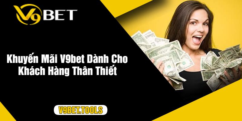 Khuyến Mãi V9bet Dành Cho Khách Hàng Thân Thiết