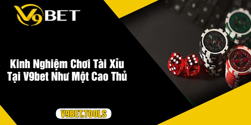 Kinh Nghiệm Chơi Tài Xỉu Tại V9bet Như Một Cao Thủ