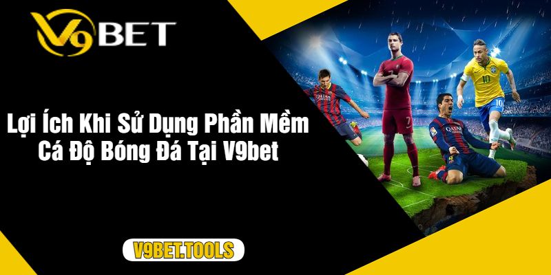 Lợi Ích Khi Sử Dụng Phần Mềm Cá Độ Bóng Đá Tại V9bet