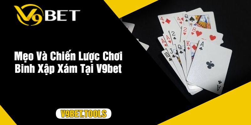 Mẹo Và Chiến Lược Chơi Binh Xập Xám Tại V9bet