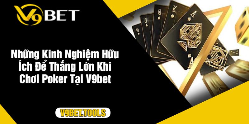 Những Kinh Nghiệm Hữu Ích Để Thắng Lớn Khi Chơi Poker Tại V9bet