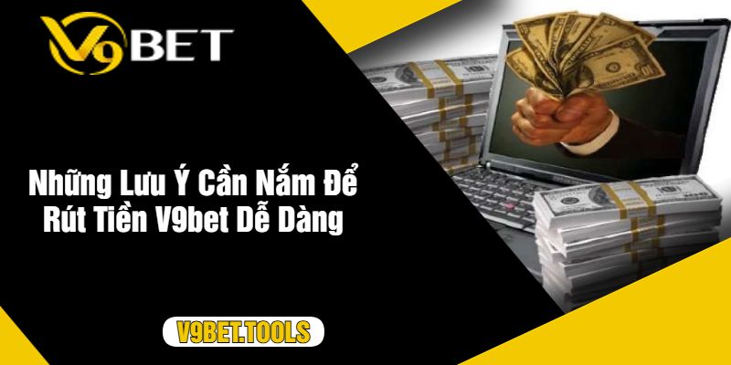 Những Lưu Ý Cần Nắm Để Rút Tiền V9bet Dễ Dàng