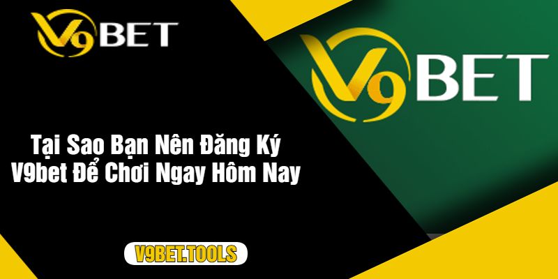 Tại Sao Bạn Nên Đăng Ký V9bet Để Chơi Ngay Hôm Nay