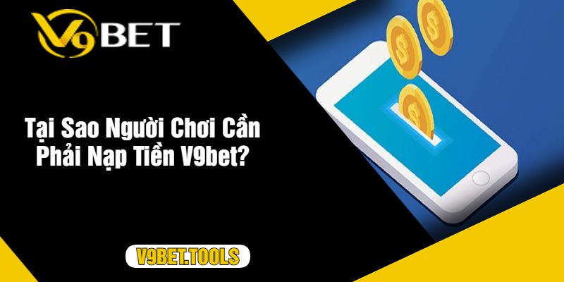 Tại Sao Người Chơi Cần Phải Nạp Tiền V9bet