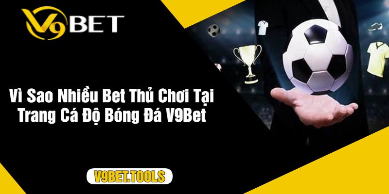 Vì Sao Nhiều Bet Thủ Chơi Tại Trang Cá Độ Bóng Đá V9Bet